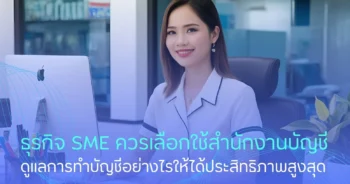 ธุรกิจ SME ควรเลือกใช้สำนักงานบัญชีดูแลการทำบัญชีอย่างไรให้ได้ประสิทธิภาพสูงสุด