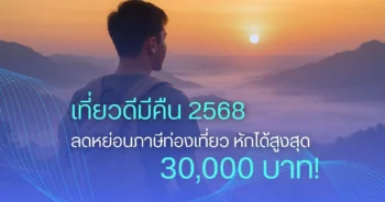 สรุป "เที่ยวดีมีคืน 2568" ลดหย่อนภาษีท่องเที่ยว หักได้สูงสุด 30,000 บาท!