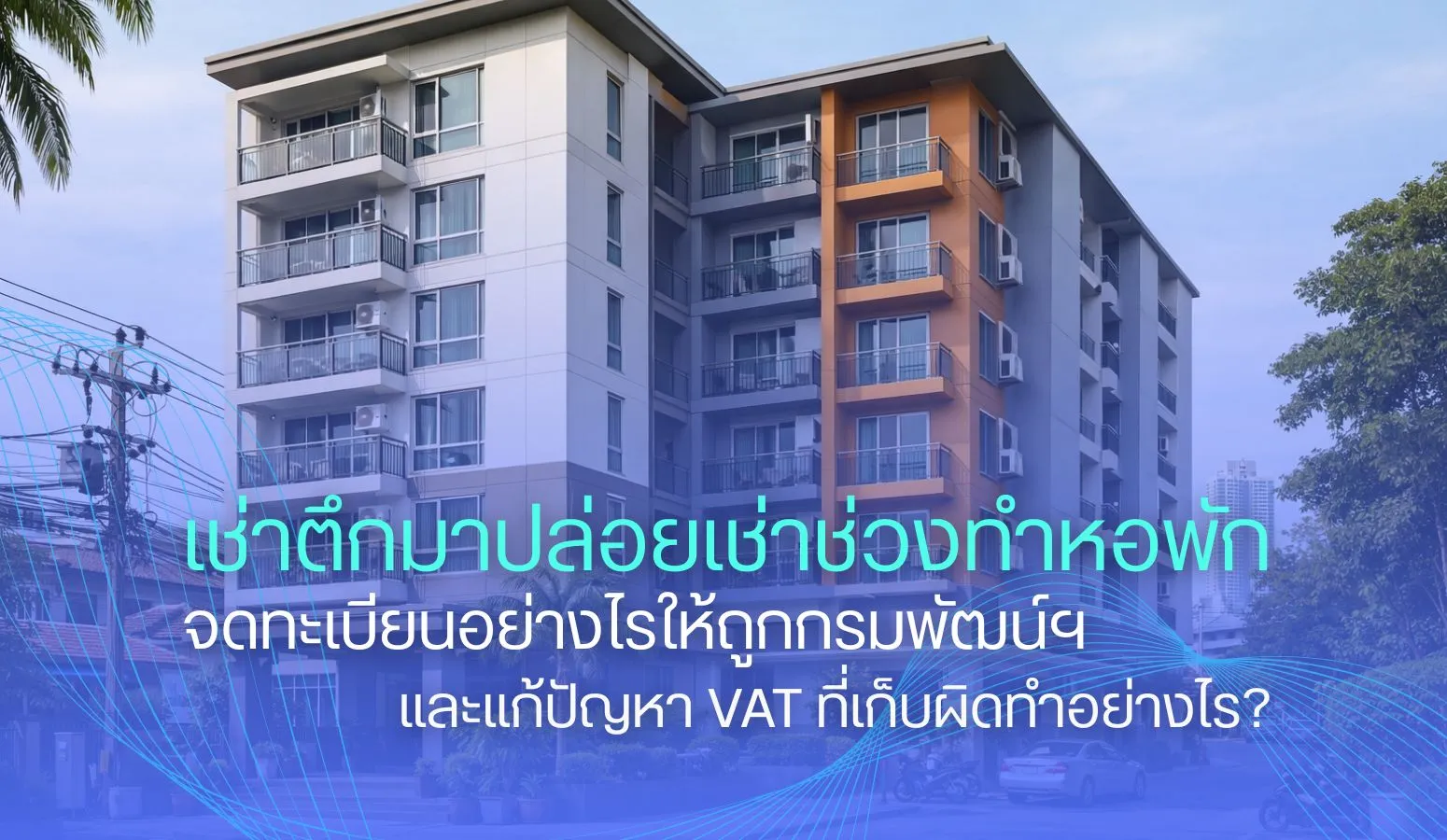 เช่าตึกมาปล่อยเช่าช่วง (Sub-lease) ทำหอพัก จดทะเบียนอย่างไรให้ถูกกรมพัฒน์ฯ และแก้ปัญหา VAT ที่เก็บผิดทำอย่างไร?