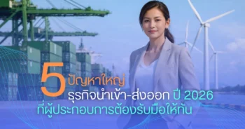เจาะลึก 5 ปัญหาใหญ่ธุรกิจนำเข้า-ส่งออก ปี 2026 ที่ผู้ประกอบการต้องรับมือให้ทัน