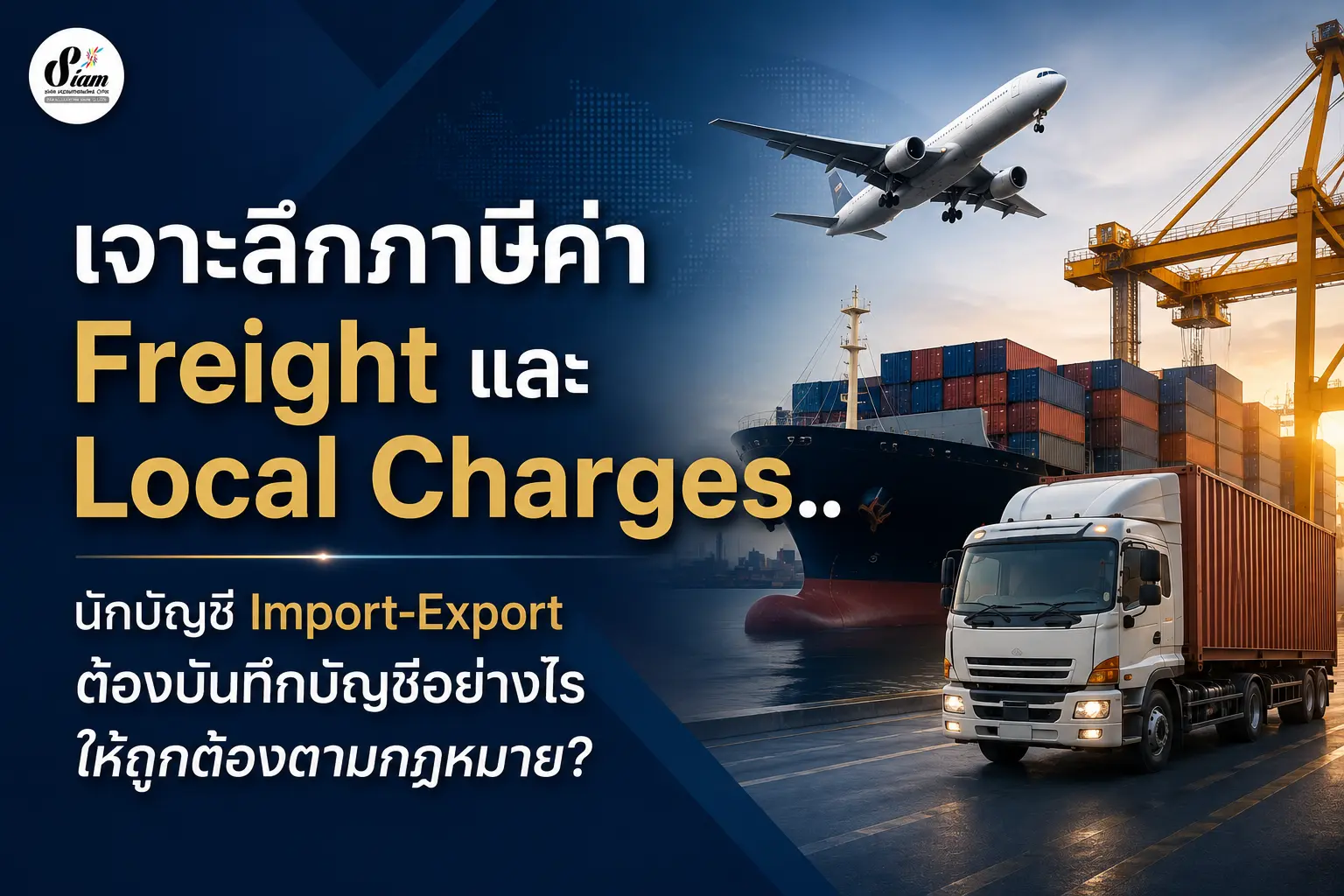 เจาะลึกภาษีค่า Freight และ Local Charges.. นักบัญชี Import-Export ต้องบันทึกบัญชีอย่างไรให้ถูกต้องตามกฎหมาย?